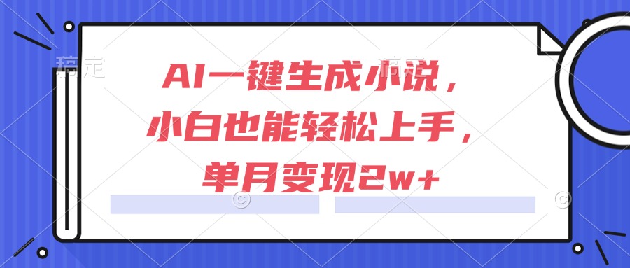 AI一键生成小说，小白也能轻松上手，单月变现2w+-Zv头条