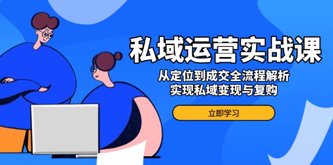 私域运营实战课，从定位到成交全流程解析，实现私域变现与复购-Zv头条