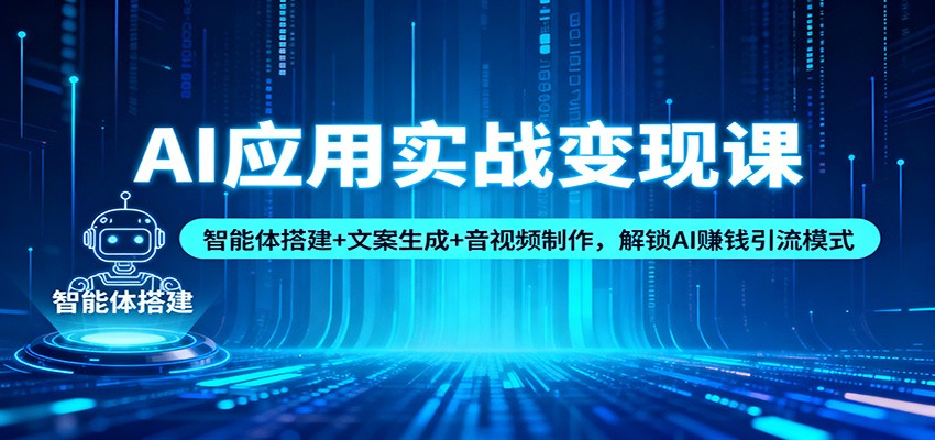 AI应用实战变现课：智能体搭建+文案生成+音视频制作，解锁AI赚钱引流模式-站长V课