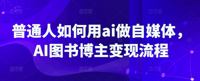 普通人如何用ai做自媒体，AI图书博主变现流程-Zv头条