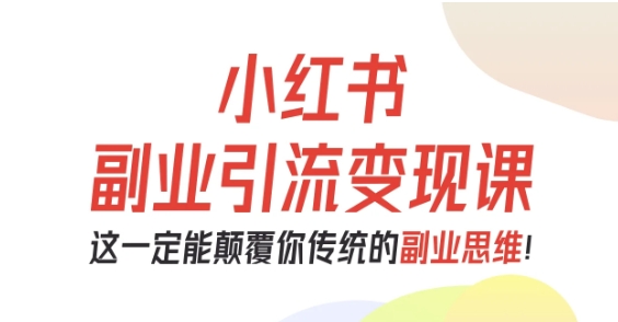 小红书副业引流变现课，从0-1跑通副业项目，这一定能颠覆你传统的副业思维-站长V课