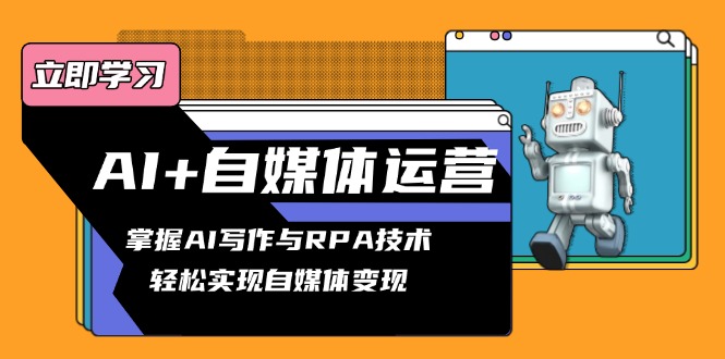 AI+自媒体运营变现课，掌握AI写作与RPA技术，轻松实现自媒体变现-Zv头条