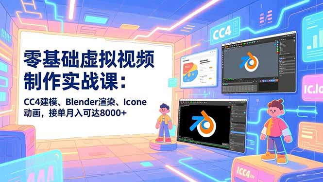 零基础虚拟视频制作实战课：CC4建模、Blender渲染、Iclone动画，接单月入可达8000+-站长V课