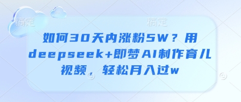 如何30天内涨粉5W？用deepseek+即梦AI制作育儿视频，轻松月入过w-Zv头条