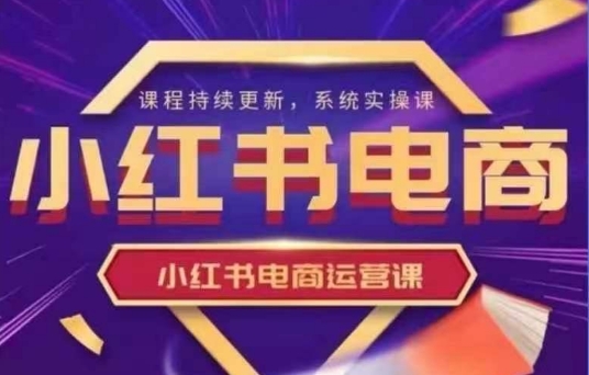小红书电商运营实操课，​新手从0~1落地实操-Zv头条