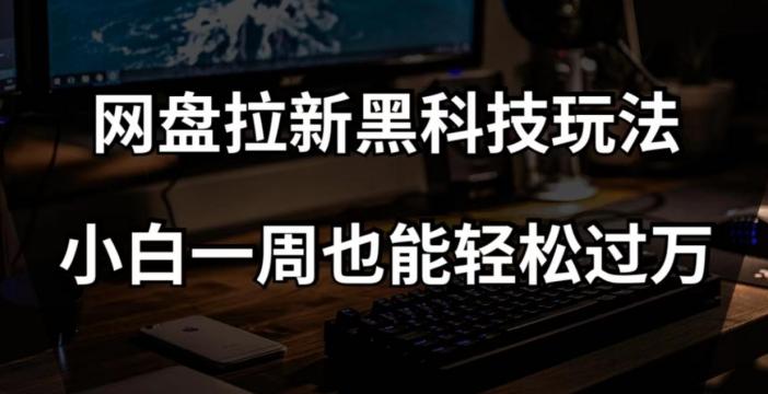 网盘拉新黑科技玩法，小白一周也能轻松过万【全套视频教程+黑科技】【揭秘】-Zv头条