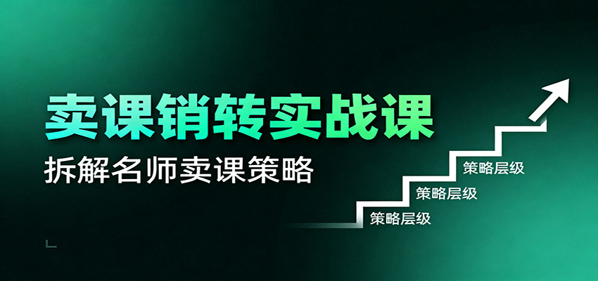 卖课销转实战课：卖课营销模型、销转公式、千万名师亿级卖课术-站长V课