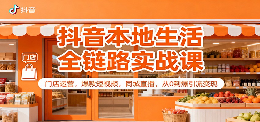 抖音本地生活全链路实战课:门店运营,爆款短视频,同城直播,从0到爆引流变现-站长V课
