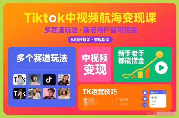 Tiktok中视频航海变现课，多个赛道玩法，新手老手都能在TK中视频捞金-站长V课