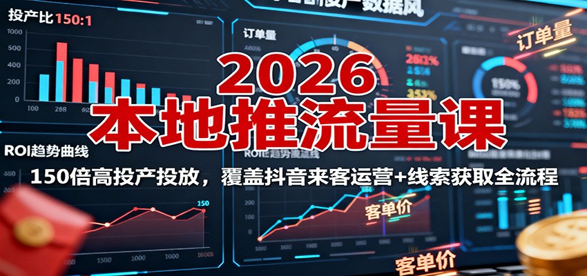 2026本地推流量课：150倍高投产投放，覆盖抖音来客运营+线索获取全流程-站长V课