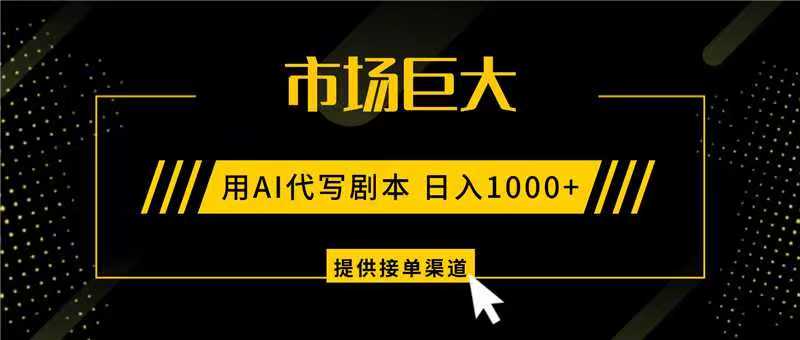 AI代写剧本，市场巨大，日入1000+ ，提供接单渠道，永不换项目-站长V课