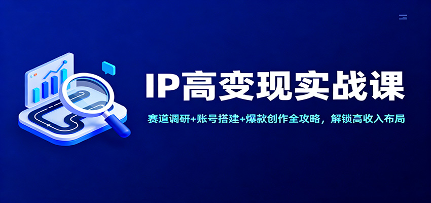 IP高变现实战课:赛道调研+账号搭建+爆款创作全攻略,解锁高收入布局-站长V课