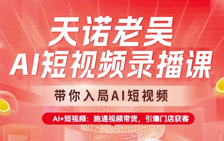 天诺老吴AI短视频录播课，带你入局AI短视频，AI+短视频，跑通视频带货-Zv头条