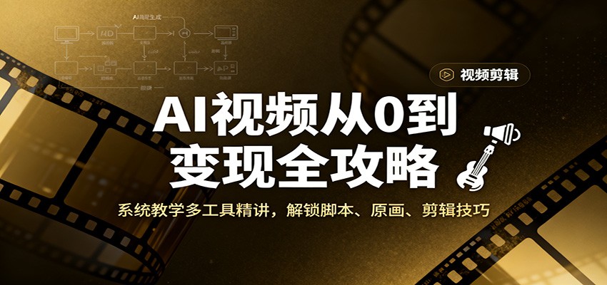 AI视频从0到变现全攻略，系统教学多工具精讲，解锁脚本、原画、剪辑技巧-站长V课