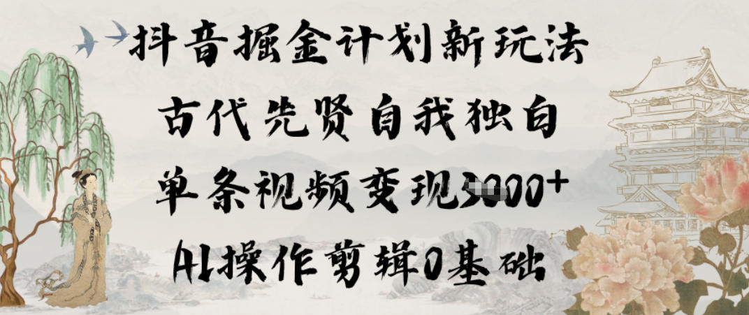 抖音掘金计划新玩法，古代先贤自我独白，单条视频变现1k+，AI操作剪辑0基础-站长V课