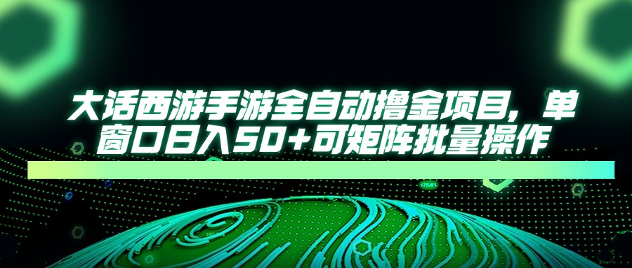 大话西游手游全自动撸金项目，单窗口日入50+可矩阵批量操作-Zv头条