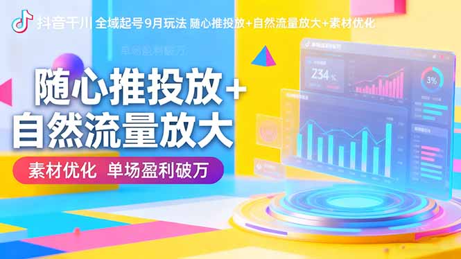 抖音千川全域起号9月玩法 随心推投放+自然流量放大+素材优化 单场盈利破万-站长V课