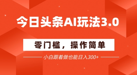 今日头条爆文玩法3.0  配合AI工具轻松矩阵    小白也能日入3张+-Zv头条