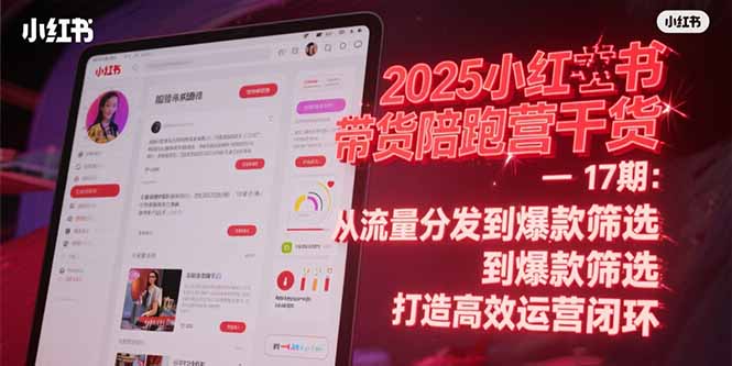 2025小红书带货陪跑营干货-17期：从流量分发到爆款筛选 打造高效运营闭环-Zv头条
