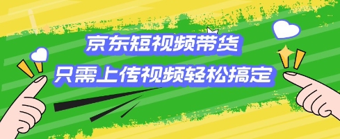 京东短视频带货，只需上传视频就搞定，小白轻松上手【揭秘】-Zv头条