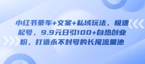 小红书豪车+文案+私域玩法，极速起号，9.9元日引100+自热创业粉，打造永不封号的长尾流量池-Zv头条