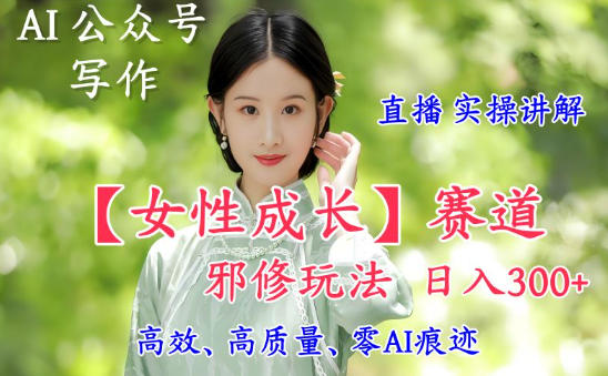 AI写作【女性成长】赛道内容邪修玩法，日入5张+，直播落地实操讲解-站长V课