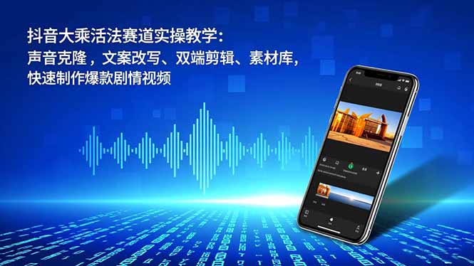 抖音大乘活法赛道实操教学:声音克隆,文案改写、双端剪辑、素材库,快速制作爆款剧情视频-站长V课