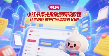 小红书聚光投放保姆级教程，让你的私信开口成本降低10倍-Zv头条