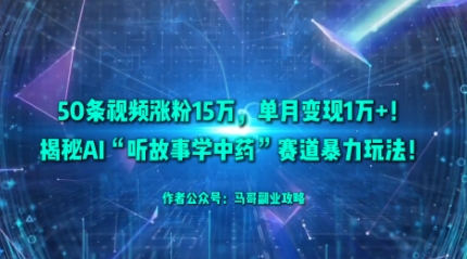 50条视频涨粉15W，单月变现1W+！揭秘AI“听故事学中药”赛道暴力玩法-站长V课