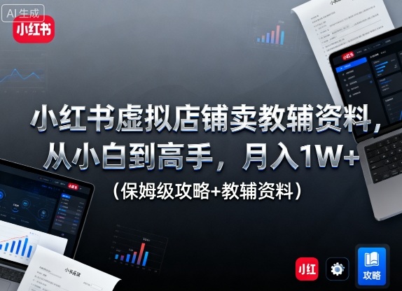 小红书虚拟店铺卖教辅资料，从小白到高手，月入1W+(保姆级攻略+教辅资料)-站长V课
