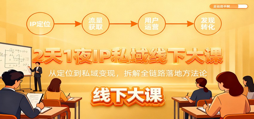 2天1夜IP私域线下大课:从定位到私域变现,拆解全链路落地方法论-站长V课
