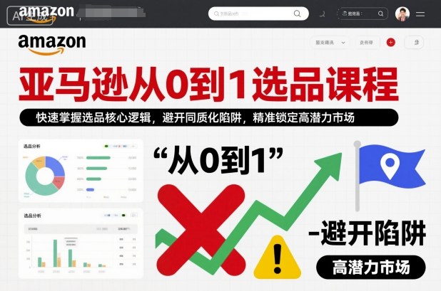 亚马逊从0到1选品课程,快速掌握选品核心逻辑,避开同质化陷阱,精准锁定高潜力市场-站长V课