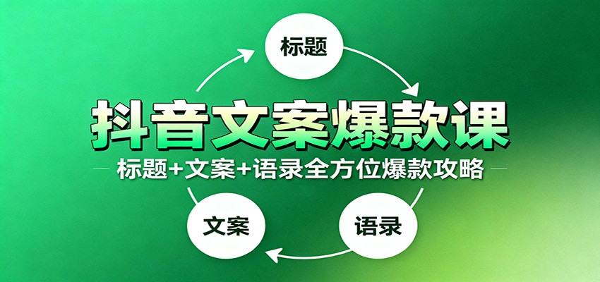 抖音文案爆款课:9大标题绝招,各类型必火文案,100条万能文案情感语录-站长V课