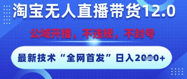 淘宝无人直播带货12.0，最新技术，不封号，不违规，操作简单，开播爆单，日入多张【揭秘】-Zv头条