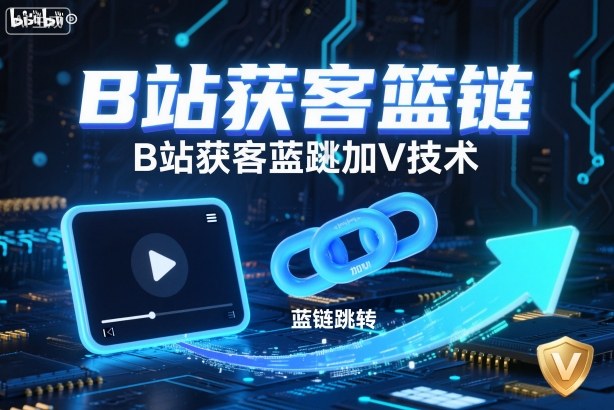 B站获客篮链跳转加V技术，B站获客蓝链跳转技术-站长V课