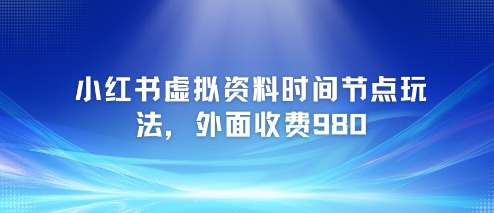 小红书虚拟资料时间节点玩法，外面收费980【附带项目教程】-Zv头条