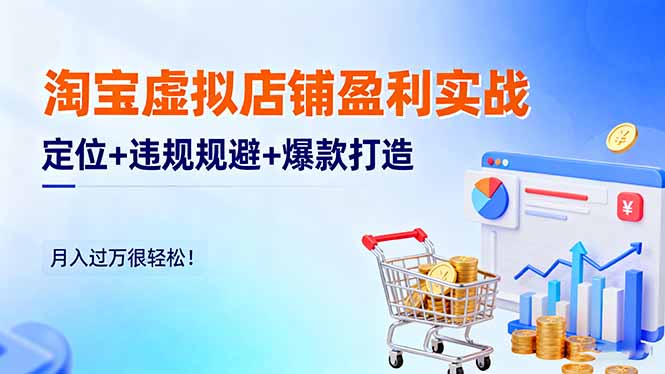 淘宝虚拟店铺盈利实战：定位+违规规避+爆款打造，月入过万很轻松！-站长V课