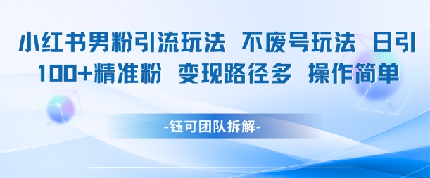 小红书男粉引流玩法不废号玩法日引100男粉变现路径多操作简单-Zv头条
