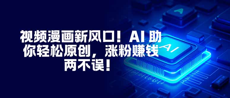 视频漫画新风口!AI 助你轻松原创,涨粉赚钱两不误!-站长V课
