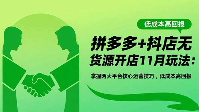 拼多多+抖店无货源开店11月玩法：掌握两大平台核心运营技巧，低成本高回报-站长V课