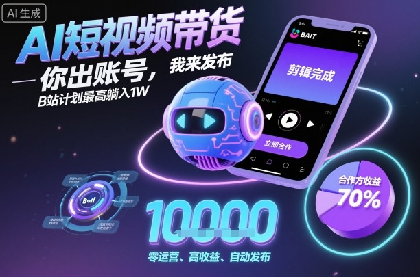 AI短视频带货，你出账号，我来发布，B站计划最高躺入1W【揭秘】-站长V课
