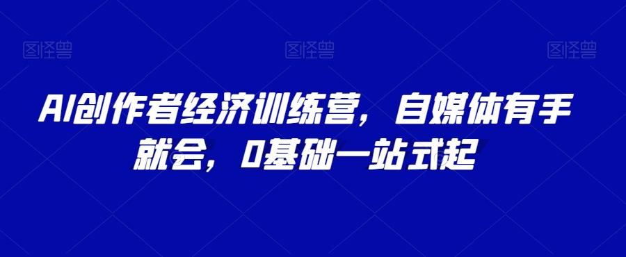 AI创作者经济训练营，自媒体有手就会，0基础一站式起-Zv头条