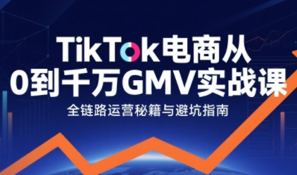 TikTok电商从0到千万GMV实战课，从0到1拆解实战秘籍(更新)-站长V课