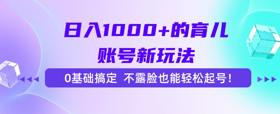 日入1000+的育儿账号新玩法，0基础搞定，不露脸也能轻松起号！-Zv头条
