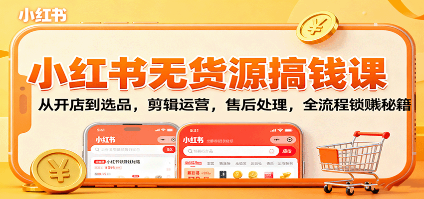 小红书无货源搞钱课：从开店到选品，剪辑运营，售后处理，全流程解锁赚钱秘籍-站长V课