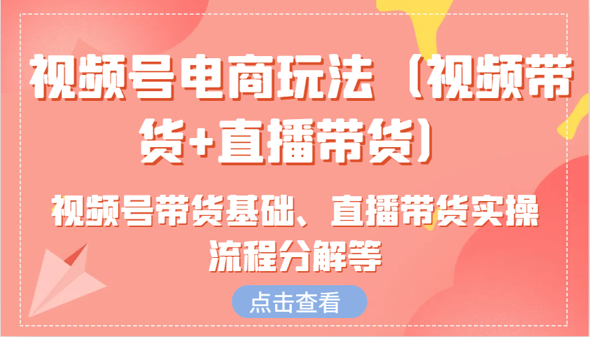 视频号电商玩法(视频带货+直播带货)含视频号带货基础、直播带货实操流程分解等-Zv头条
