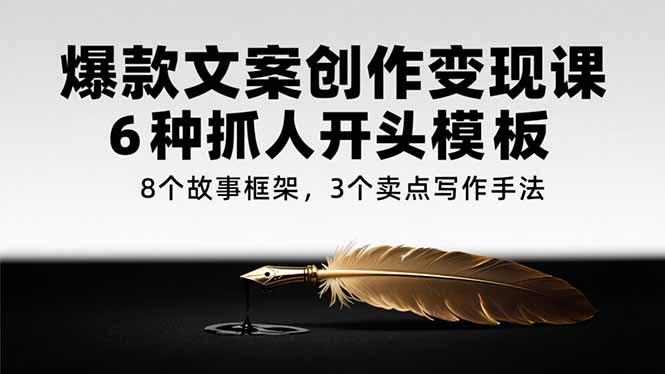 爆款文案创作变现课，6种抓人开头模板，8个故事框架，3个卖点写作手法-Zv头条