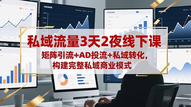 私域流量3天2夜线下课,矩阵引流+AD投流+私域转化,构建完整私域商业模式-站长V课