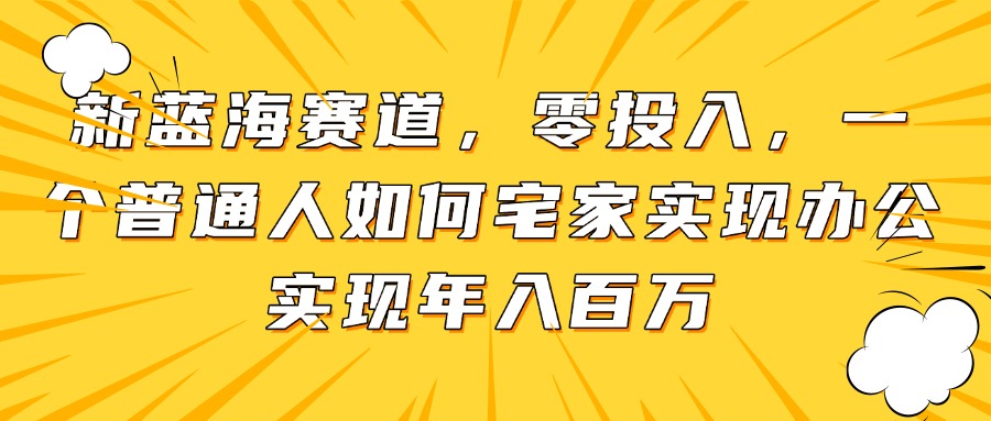 新蓝海赛道，零投入，一个普通人如何宅家办公实现年入百万-Zv头条