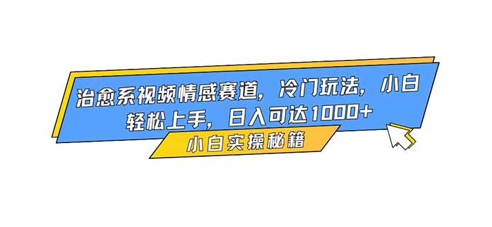 治愈系视频情感赛道，冷门玩法，小白轻松上手，日入可达1000+-站长V课